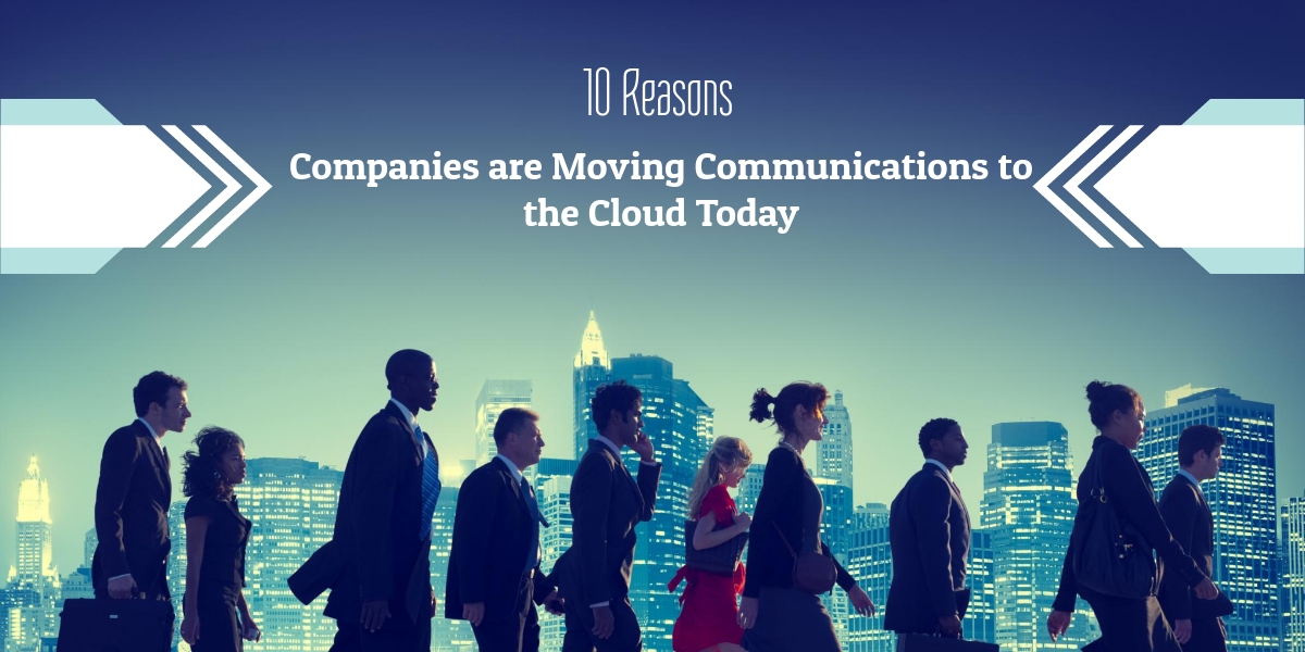10 Reasons Companies are Moving Communications to the Cloud Today